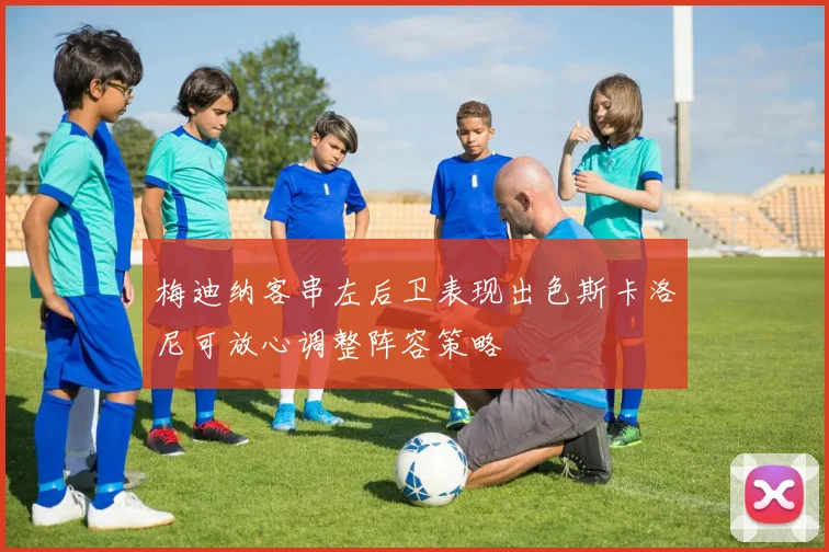 梅迪纳客串左后卫表现出色斯卡洛尼可放心调整阵容策略