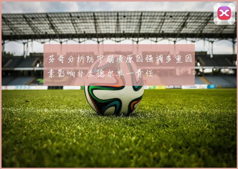 芬奇分析防守崩溃原因强调多重因素影响非兰德尔单一责任