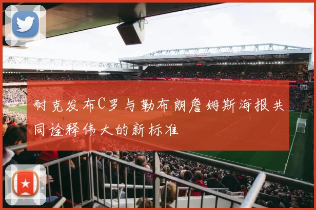 耐克发布C罗与勒布朗詹姆斯海报共同诠释伟大的新标准