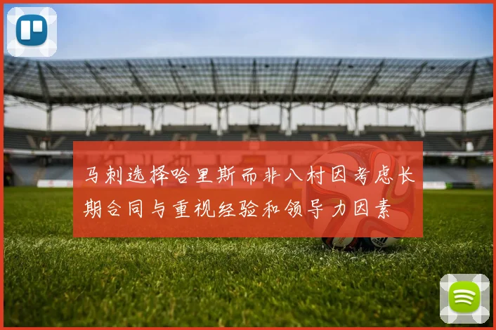 马刺选择哈里斯而非八村因考虑长期合同与重视经验和领导力因素