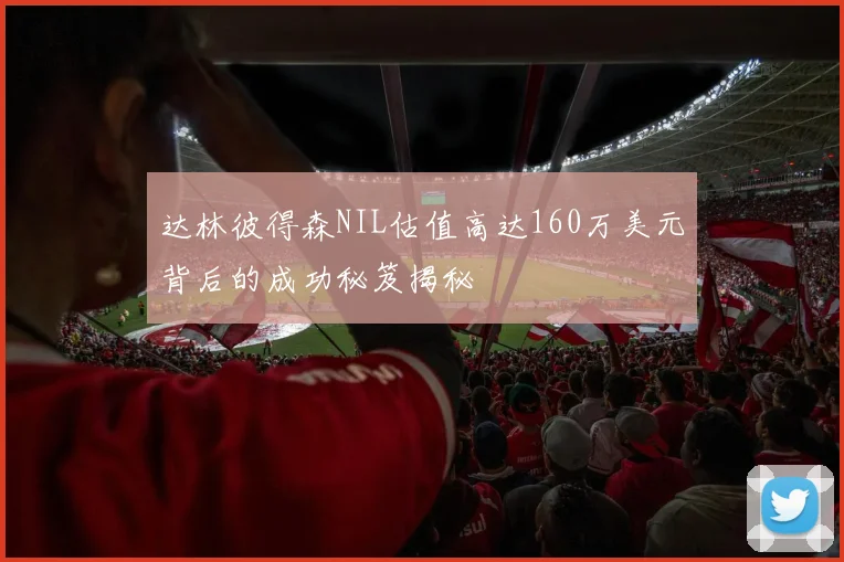达林彼得森NIL估值高达160万美元背后的成功秘笈揭秘